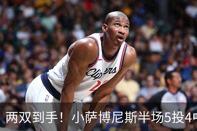 两双到手！小萨博尼斯半场5投4中 拿到10分10篮板1助攻1抢断