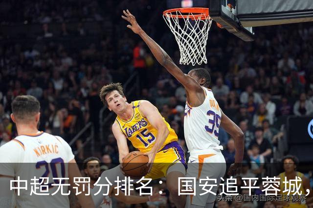 中超无罚分排名：国安追平蓉城，泰山差2分仍有望夺冠，英博升至第四