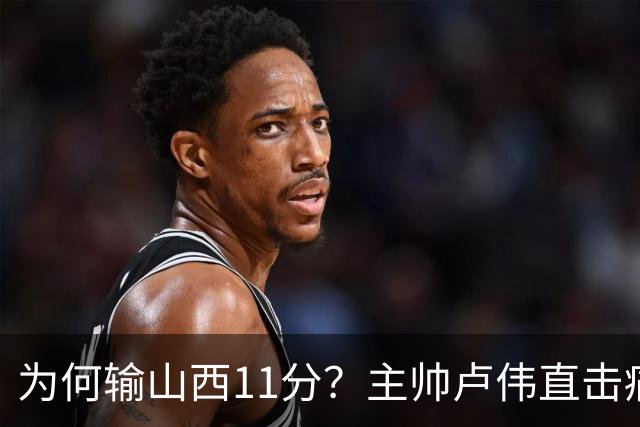 为何输山西11分？主帅卢伟直击痛点，张镇麟这番表态太实在了！