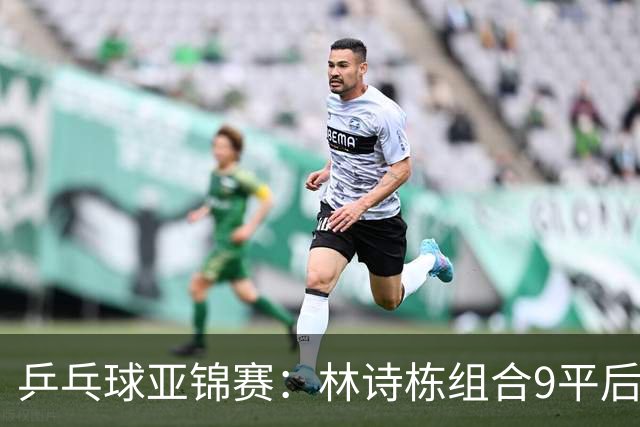 乒乓球亚锦赛：林诗栋组合9平后连得2分！2-0领先，国乒包揽冠亚军？