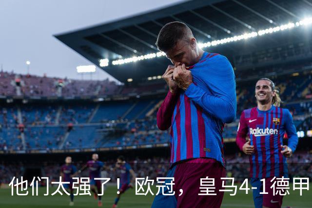 他们太强了！欧冠，皇马4-1德甲劲旅、3连胜 恭喜穆里尼奥 4人进球
