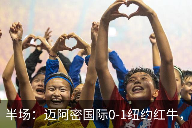 半场：迈阿密国际0-1纽约红牛，卡塞米罗自摆乌龙