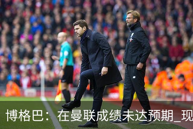 博格巴：在曼联成绩未达预期 现在是回尤文最佳时机