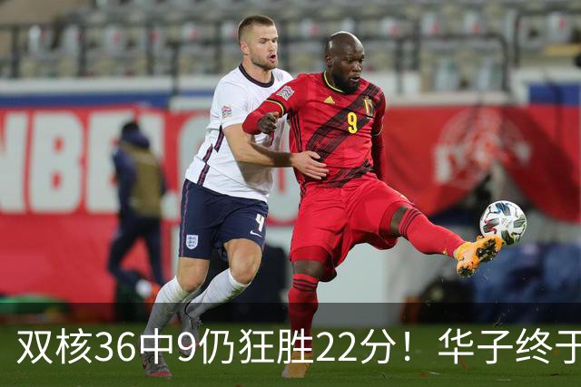 双核36中9仍狂胜22分！华子终于熬出头，库明加11+8+5怕是赌对了