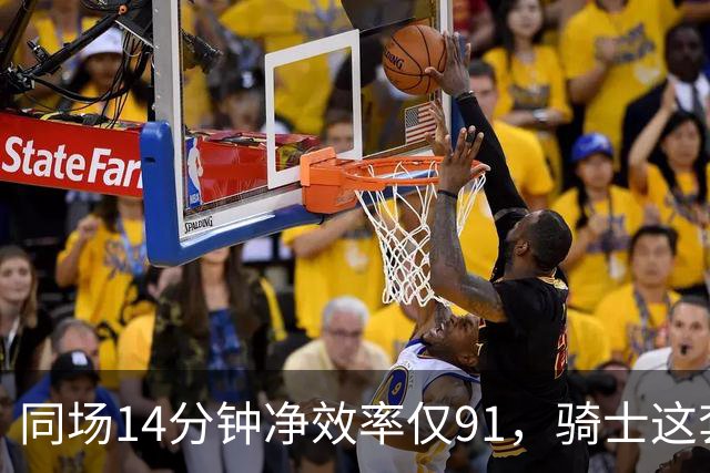 同场14分钟净效率仅91，骑士这套组合被自家自媒体点名
