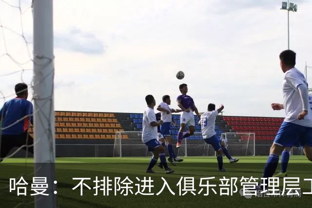 哈曼：不排除进入俱乐部管理层工作，但还没人问过我