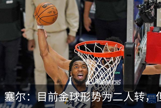 塞尔：目前金球形势为二人转，但无人敢将亚马尔列为头号热门