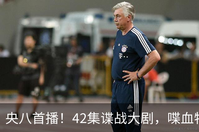 央八首播！42集谍战大剧，喋血特务，潜伏英雄舍生忘死，敌我暗战