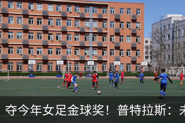 夺今年女足金球奖！普特拉斯：未来若没再拿金球，希望队友能拿