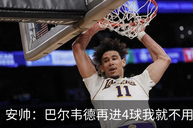 安帅：巴尔韦德再进4球我就不用撕教练证了