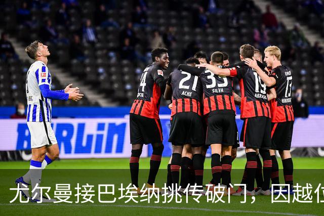 尤尔曼接巴埃纳挑传破门，因越位在先被吹进球无效