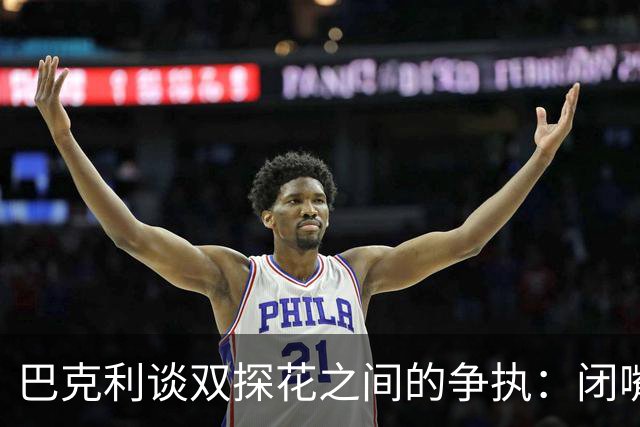 巴克利谈双探花之间的争执：闭嘴好好打球就完事 他俩不是队友了