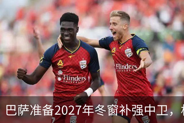 巴萨准备2027年冬窗补强中卫，格瓦迪奥尔领衔4大候选人