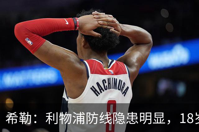 希勒：利物浦防线隐患明显，18岁恩古莫哈应首发