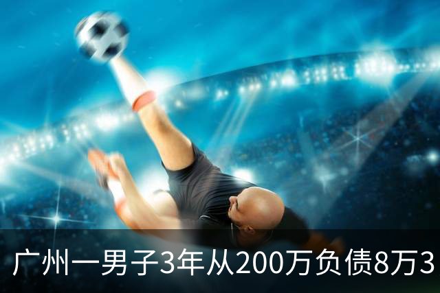 广州一男子3年从200万负债8万3，他说：我把运气当成了本事