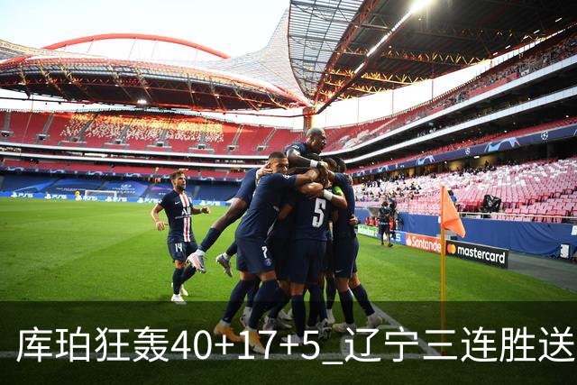 库珀狂轰40+17+5 辽宁三连胜送四川赛季首败