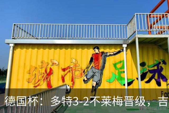 德国杯：多特3-2不莱梅晋级，吉拉西闪击，萨比策绝杀
