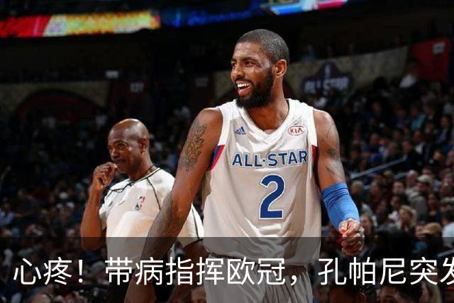 心疼！带病指挥欧冠，孔帕尼突发晕倒