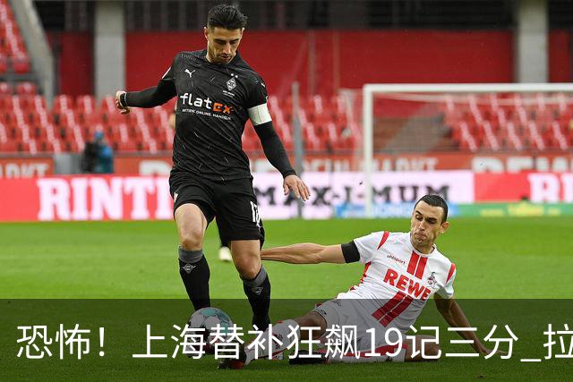 恐怖！上海替补狂飙19记三分 拉塞尔引领三人20+