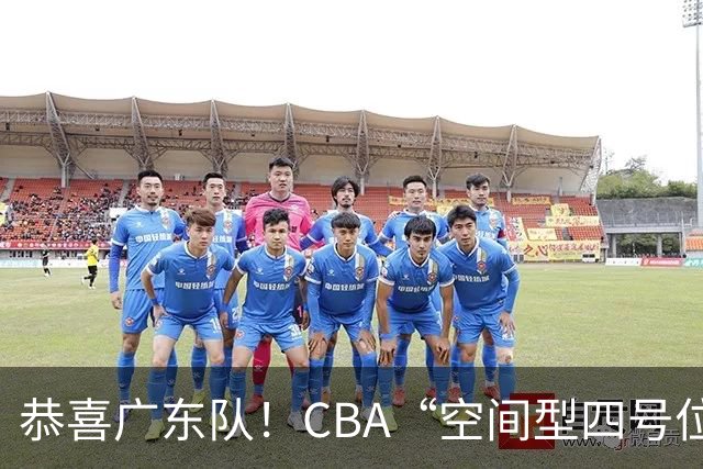 恭喜广东队！CBA“空间型四号位”有望加盟，能单换徐杰？