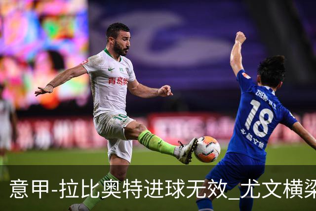 意甲-拉比奥特进球无效 尤文横梁救险客场平桑普