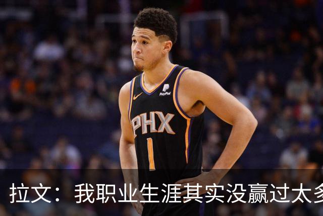 拉文：我职业生涯其实没赢过太多球 新阵容磨合需要时间