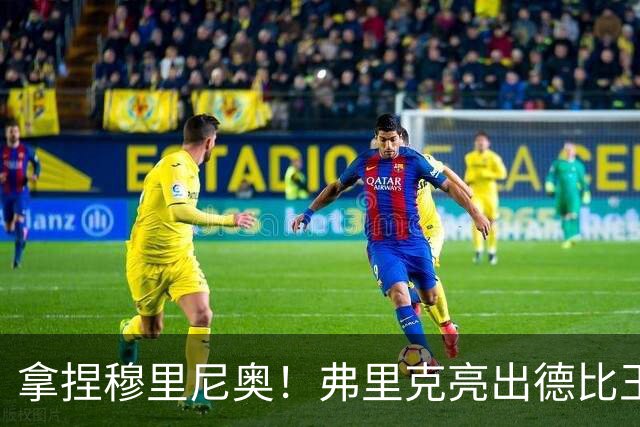 拿捏穆里尼奥！弗里克亮出德比王炸！巴萨王牌就是制胜密码