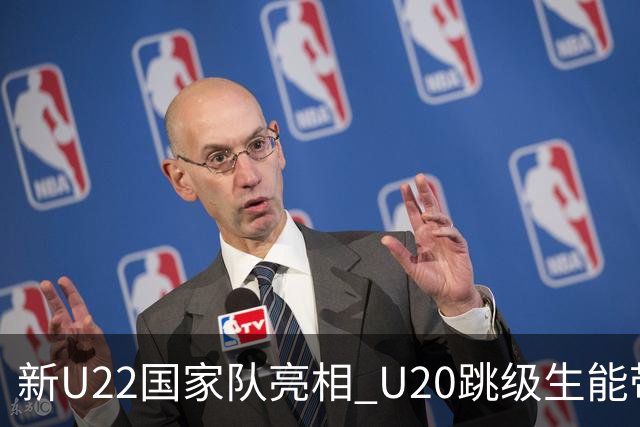 新U22国家队亮相 U20跳级生能带来什么变化？
