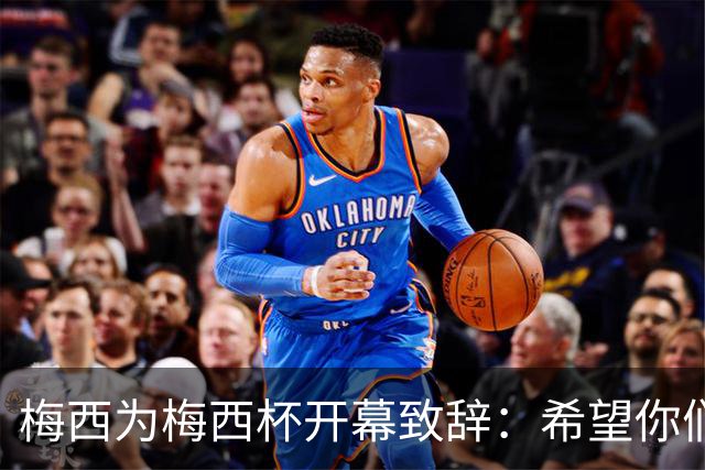 梅西为梅西杯开幕致辞：希望你们享受这次赛事，结交世界各地的朋友