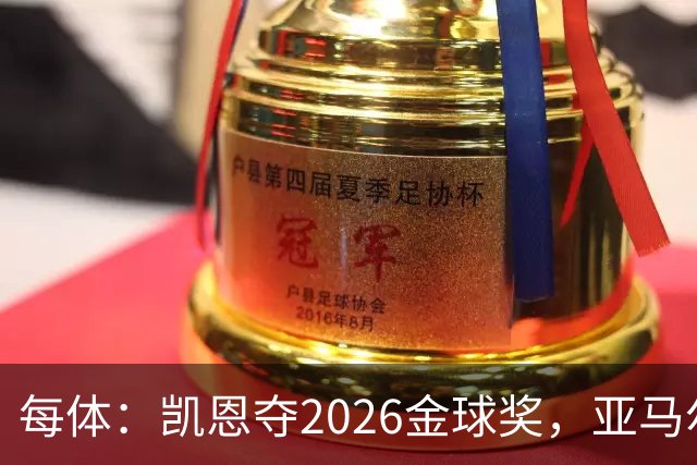每体：凯恩夺2026金球奖，亚马尔获64%公众支持