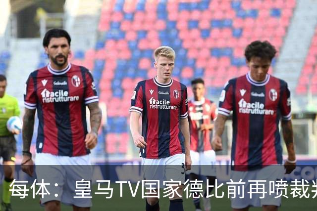 每体：皇马TV国家德比前再喷裁判，把巴萨称为“VAR塞罗那”