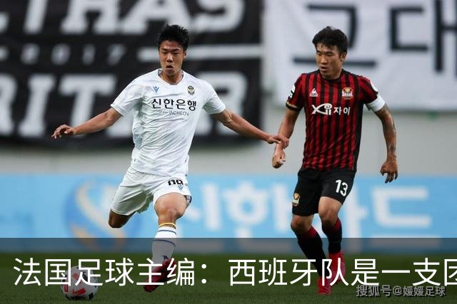 法国足球主编：西班牙队是一支团结的整体，不会专投某一个人