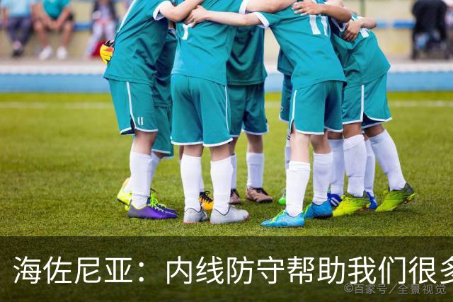 海佐尼亚：内线防守帮助我们很多 进攻端大家要步调一致