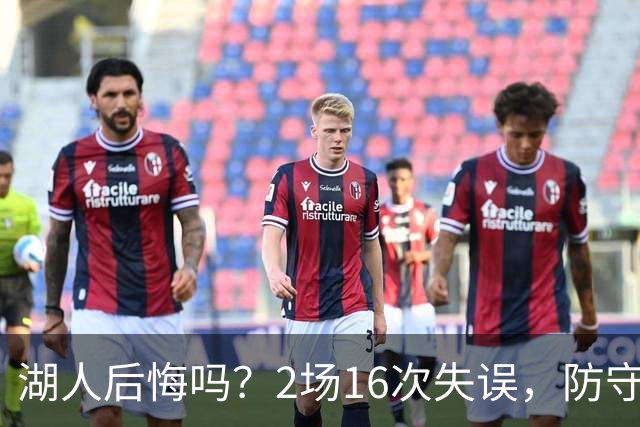 湖人后悔吗？2场16次失误，防守端成针对，有他在东契奇难夺冠