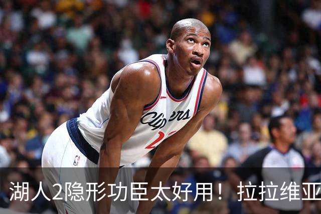 湖人2隐形功臣太好用！拉拉维亚统治篮板防守，范德彪可取代卢尼