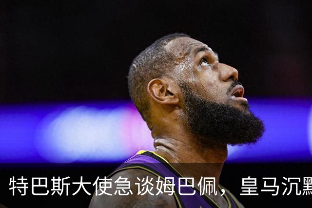 特巴斯大使急谈姆巴佩，皇马沉默惹争议