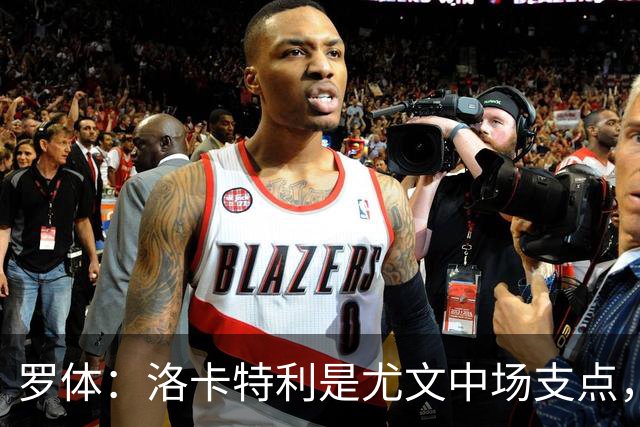 罗体：洛卡特利是尤文中场支点，他的缺阵让中场失去了稳定