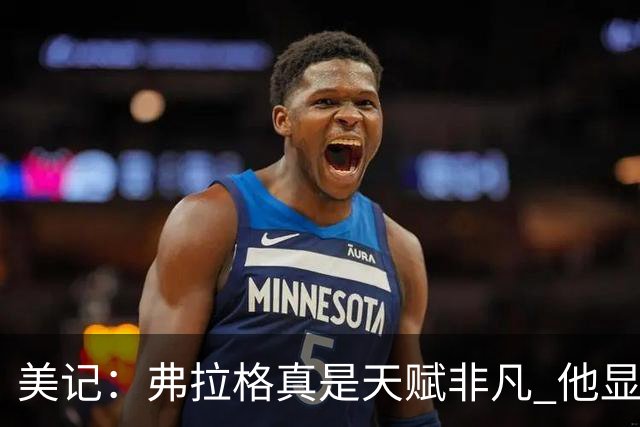 美记：弗拉格真是天赋非凡 他显然就是为这种关键时刻而生的