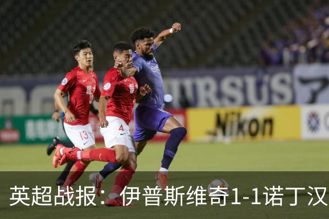 英超战报：伊普斯维奇1-1诺丁汉森林，主队保级战平局