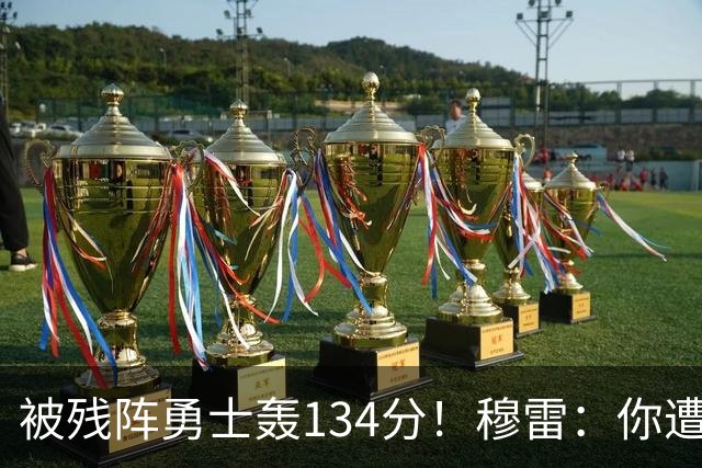 被残阵勇士轰134分！穆雷：你遭遇三连败也会拼命