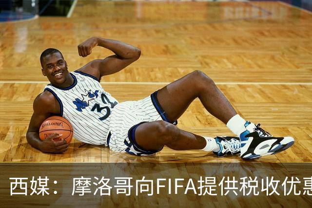 西媒：摩洛哥向FIFA提供税收优惠，力争让2030世界杯决赛落户本国