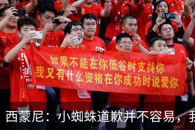 西蒙尼：小蜘蛛道歉并不容易，我很感谢他能这么做