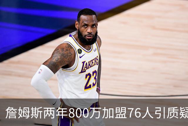 詹姆斯两年800万加盟76人引质疑！底薪却享直升机免费接机通勤