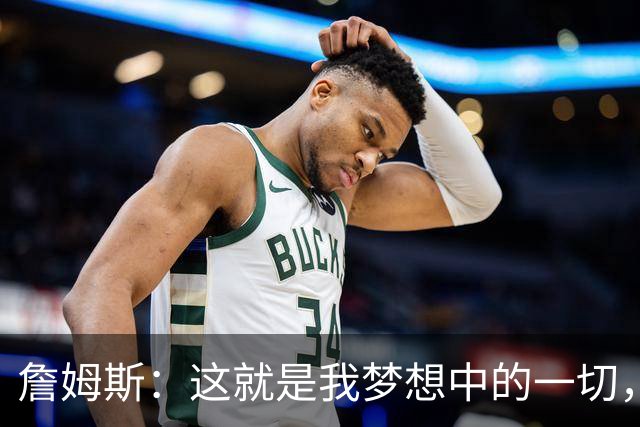 詹姆斯：这就是我梦想中的一切，费城是最棒的体育城市之一