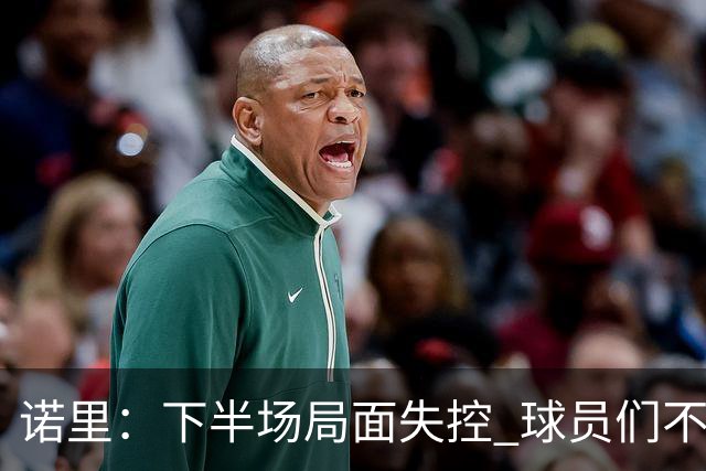 诺里：下半场局面失控 球员们不信任战术&单打独斗且失误过多