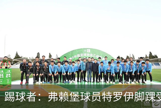 踢球者：弗赖堡球员特罗伊脚踝受伤，克洛普关注其恢复情况
