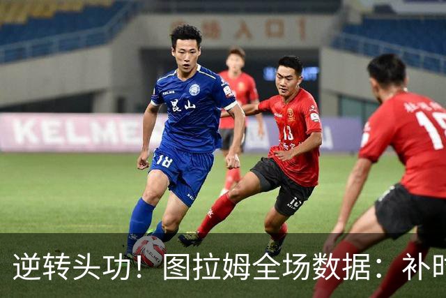 逆转头功！图拉姆全场数据：补时4分钟破门+造点，9射门4射正