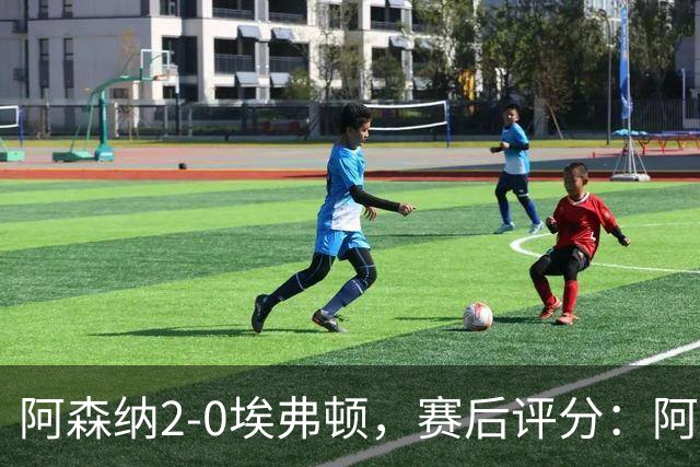 阿森纳2-0埃弗顿，赛后评分：阿森纳6号排第一