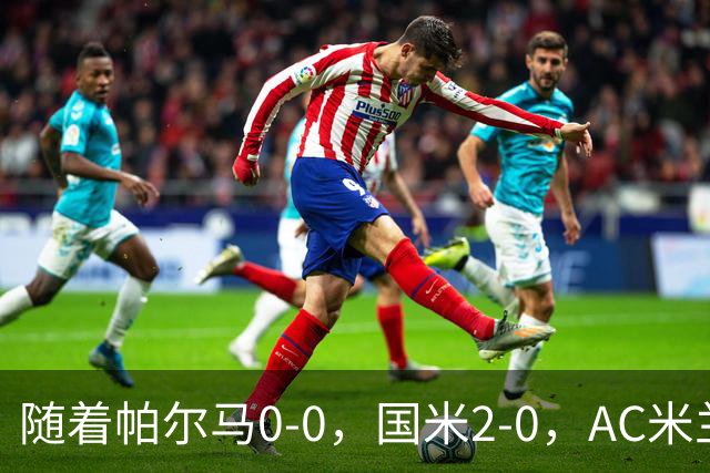 随着帕尔马0-0，国米2-0，AC米兰2-4，意甲最新积分榜出炉