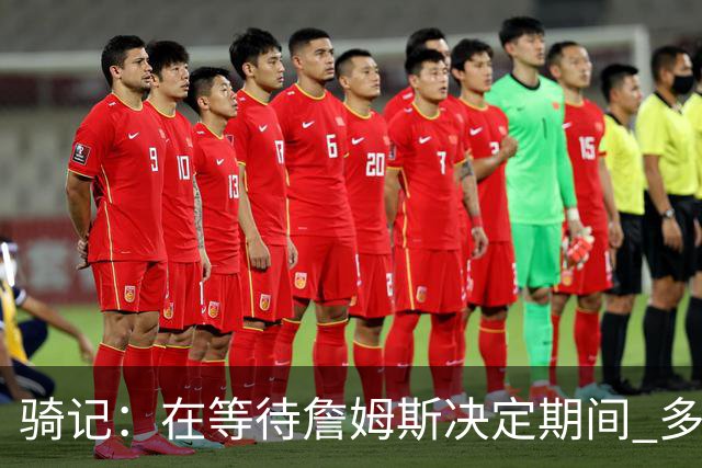 骑记：在等待詹姆斯决定期间 多位骑士内部成员一度相信他会回归